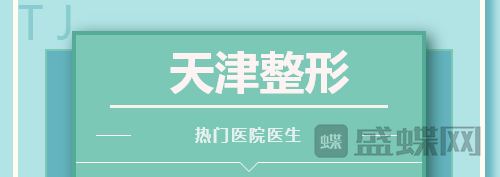 天津整形哪家医院比较好？热门医生项目分享